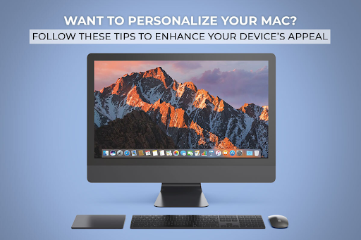 Want to Personalize Your Mac? Follow These Tips to Enhance your Device’s Appeal